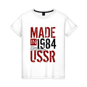 Женская футболка хлопок с принтом Made in USSR 1984 в Курске, 100% хлопок | прямой крой, круглый вырез горловины, длина до линии бедер, слегка спущенное плечо | 1984 | день рождения | подарок | праздник