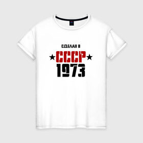 Женская футболка хлопок с принтом Сделан в СССР 1973 в Курске, 100% хлопок | прямой крой, круглый вырез горловины, длина до линии бедер, слегка спущенное плечо | 1973 | день рождения | подарок | праздник