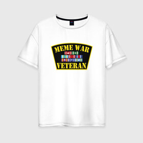 Женская футболка хлопок Oversize с принтом MEME WAR VETERAN в Курске, 100% хлопок | свободный крой, круглый ворот, спущенный рукав, длина до линии бедер
 | ветеран мемной войны | военные действия | диванные войска | интернет | мемасы | мемесы | мемчики | мемы | прикол