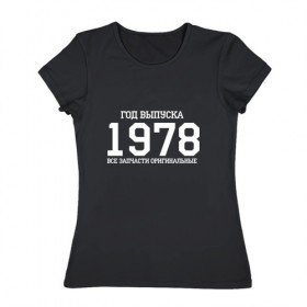 Женская футболка хлопок с принтом Все запчасти оригинальные 1978 в Курске, 100% хлопок | прямой крой, круглый вырез горловины, длина до линии бедер, слегка спущенное плечо | 1978 | день рождения | подарок | праздник