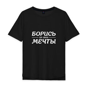 Мужская футболка хлопок Oversize с принтом Борись за свои Мечты в Курске, 100% хлопок | свободный крой, круглый ворот, “спинка” длиннее передней части | борись | борись за мечты | мечты