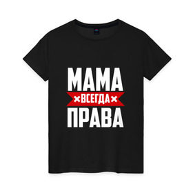 Женская футболка хлопок с принтом Мама всегда права в Курске, 100% хлопок | прямой крой, круглый вырез горловины, длина до линии бедер, слегка спущенное плечо | Тематика изображения на принте: мама | мамочка | мамуля | мать | на русском | надпись