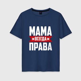 Женская футболка хлопок Oversize с принтом Мама всегда права в Курске, 100% хлопок | свободный крой, круглый ворот, спущенный рукав, длина до линии бедер
 | мама | мамочка | мамуля | мать | на русском | надпись