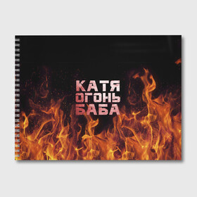 Альбом для рисования с принтом Катя огонь баба в Курске, 100% бумага
 | матовая бумага, плотность 200 мг. | Тематика изображения на принте: екатерина | катька | катюша | катя | огонь | пламя