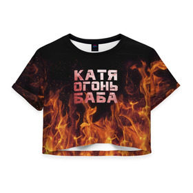 Женская футболка 3D укороченная с принтом Катя огонь баба в Курске, 100% полиэстер | круглая горловина, длина футболки до линии талии, рукава с отворотами | екатерина | катька | катюша | катя | огонь | пламя