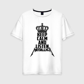 Женская футболка хлопок Oversize с принтом Keep calm and listen Metallica в Курске, 100% хлопок | свободный крой, круглый ворот, спущенный рукав, длина до линии бедер
 | metallica | джеймс хэтфилд | кирк хэмметт | ларс ульрих | металика | металлика | миталика | роберт трухильо