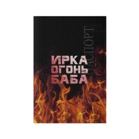 Обложка для паспорта матовая кожа с принтом Ирка огонь баба в Курске, натуральная матовая кожа | размер 19,3 х 13,7 см; прозрачные пластиковые крепления | Тематика изображения на принте: баба | в огне | женское | ира | ирина | ирка | ирочка | огонь | пламя