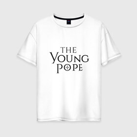 Женская футболка хлопок Oversize с принтом The young pope в Курске, 100% хлопок | свободный крой, круглый ворот, спущенный рукав, длина до линии бедер
 | young pope | джуд лоу | молодой папа