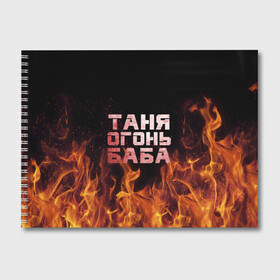 Альбом для рисования с принтом Таня огонь баба в Курске, 100% бумага
 | матовая бумага, плотность 200 мг. | огонь | пламя | танька | танюша | таня | татьяна
