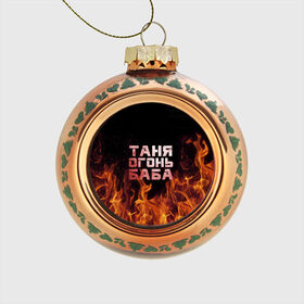 Стеклянный ёлочный шар с принтом Таня огонь баба в Курске, Стекло | Диаметр: 80 мм | огонь | пламя | танька | танюша | таня | татьяна