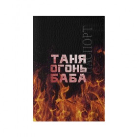Обложка для паспорта матовая кожа с принтом Таня огонь баба в Курске, натуральная матовая кожа | размер 19,3 х 13,7 см; прозрачные пластиковые крепления | огонь | пламя | танька | танюша | таня | татьяна
