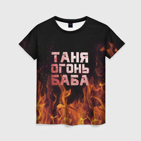 Женская футболка 3D с принтом Таня огонь баба в Курске, 100% полиэфир ( синтетическое хлопкоподобное полотно) | прямой крой, круглый вырез горловины, длина до линии бедер | Тематика изображения на принте: огонь | пламя | танька | танюша | таня | татьяна
