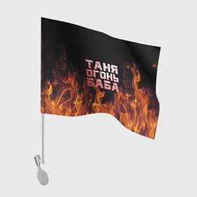 Флаг для автомобиля с принтом Таня огонь баба в Курске, 100% полиэстер | Размер: 30*21 см | огонь | пламя | танька | танюша | таня | татьяна