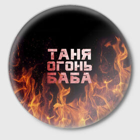 Значок с принтом Таня огонь баба в Курске,  металл | круглая форма, металлическая застежка в виде булавки | огонь | пламя | танька | танюша | таня | татьяна