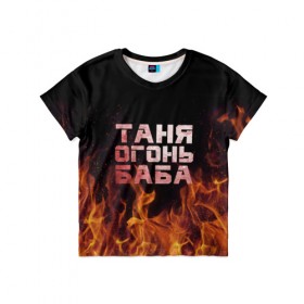 Детская футболка 3D с принтом Таня огонь баба в Курске, 100% гипоаллергенный полиэфир | прямой крой, круглый вырез горловины, длина до линии бедер, чуть спущенное плечо, ткань немного тянется | Тематика изображения на принте: огонь | пламя | танька | танюша | таня | татьяна