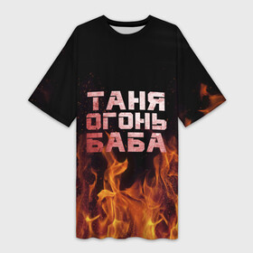 Платье-футболка 3D с принтом Таня огонь баба в Курске,  |  | огонь | пламя | танька | танюша | таня | татьяна