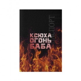 Обложка для паспорта матовая кожа с принтом Ксюха огонь баба в Курске, натуральная матовая кожа | размер 19,3 х 13,7 см; прозрачные пластиковые крепления | ксения | ксеня | ксюха | ксюша | огонь | пламя