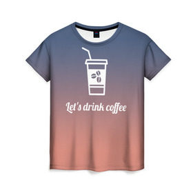 Женская футболка 3D с принтом Let`s drink coffee в Курске, 100% полиэфир ( синтетическое хлопкоподобное полотно) | прямой крой, круглый вырез горловины, длина до линии бедер | coffee | gradient | grains | white | белый | градиент | зерна | кофе