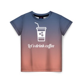 Детская футболка 3D с принтом Let`s drink coffee в Курске, 100% гипоаллергенный полиэфир | прямой крой, круглый вырез горловины, длина до линии бедер, чуть спущенное плечо, ткань немного тянется | coffee | gradient | grains | white | белый | градиент | зерна | кофе