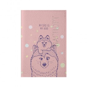 Обложка для паспорта матовая кожа с принтом My DAD is my HERO в Курске, натуральная матовая кожа | размер 19,3 х 13,7 см; прозрачные пластиковые крепления | домашние животные | пес | песик | собака | собачка | хаски