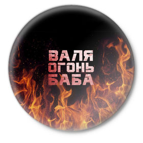 Значок с принтом Валя огонь баба в Курске,  металл | круглая форма, металлическая застежка в виде булавки | валентина | валька | валя | огонь | пламя