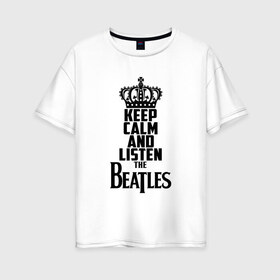 Женская футболка хлопок Oversize с принтом Keep calm and listen Beatles в Курске, 100% хлопок | свободный крой, круглый ворот, спущенный рукав, длина до линии бедер
 | beatles | the beatles | бителз | бителс | битлз | битлс | битлы | группа | джон леннон | джордж харрисон | жуки | зе | ливерпульская четвёрка | мерсибит | пол маккартни | поп | ринго старр | рок