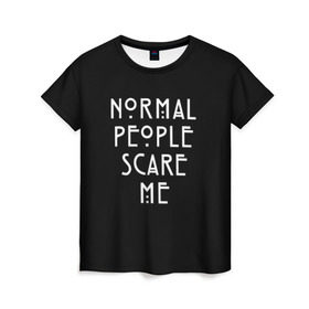 Женская футболка 3D с принтом Нормальные люди пугают меня в Курске, 100% полиэфир ( синтетическое хлопкоподобное полотно) | прямой крой, круглый вырез горловины, длина до линии бедер | ahs | american horror story | normal people scare me | аиу | американская история ужасов | девушке | надписи | нормальные люди пугают меня | парню | популярное | сериал