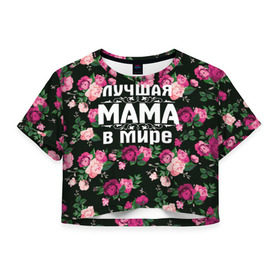 Женская футболка 3D укороченная с принтом Лучшая мама в мире в Курске, 100% полиэстер | круглая горловина, длина футболки до линии талии, рукава с отворотами | 8 марта | день матери | лучшая мама в мире | мама | подарок маме | самая лучшая мама | цветы