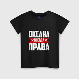Детская футболка хлопок с принтом Оксана всегда права в Курске, 100% хлопок | круглый вырез горловины, полуприлегающий силуэт, длина до линии бедер | 