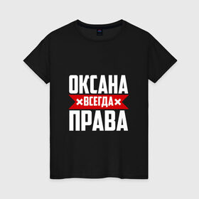 Женская футболка хлопок с принтом Оксана всегда права в Курске, 100% хлопок | прямой крой, круглый вырез горловины, длина до линии бедер, слегка спущенное плечо | 