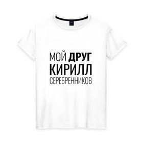 Женская футболка хлопок с принтом Мой друг Кирилл Серебренников в Курске, 100% хлопок | прямой крой, круглый вырез горловины, длина до линии бедер, слегка спущенное плечо | кирилл серебренников | режиссер