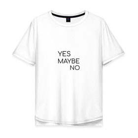 Мужская футболка хлопок Oversize с принтом Yes. Maybe. No в Курске, 100% хлопок | свободный крой, круглый ворот, “спинка” длиннее передней части | maybe | minimalism | no | savkov | words | yes
