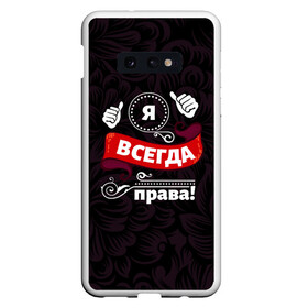 Чехол для Samsung S10E с принтом Я всегда права в Курске, Силикон | Область печати: задняя сторона чехла, без боковых панелей | бабушке | девушке | дочери | жене | женщине | любимой | маме | подруге | ребенку | супруге