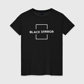 Женская футболка хлопок с принтом Black Mirror в Курске, 100% хлопок | прямой крой, круглый вырез горловины, длина до линии бедер, слегка спущенное плечо | black mirror | черное зеркало