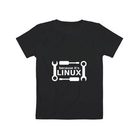 Детская футболка хлопок с принтом Потому что это Linux в Курске, 100% хлопок | круглый вырез горловины, полуприлегающий силуэт, длина до линии бедер | linux | os | админ | кастом | ключ | линукс | ос | отвертка | программист | сисадмин | системный администратор