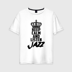 Женская футболка хлопок Oversize с принтом Keep calm and listen Jazz в Курске, 100% хлопок | свободный крой, круглый ворот, спущенный рукав, длина до линии бедер
 | jazz | африканские ритмы | афроамериканский | блюз | вокально | гармоническая | джаз | джас | европейская | жаз | жас | инструментальная | музыка | музыкальный | регтайм | структура | фольклор