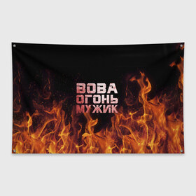 Флаг-баннер с принтом Вова огонь мужик в Курске, 100% полиэстер | размер 67 х 109 см, плотность ткани — 95 г/м2; по краям флага есть четыре люверса для крепления | владимир | вова | вован | вовка | огонь | пламя