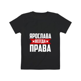 Детская футболка хлопок с принтом Ярослава всегда права в Курске, 100% хлопок | круглый вырез горловины, полуприлегающий силуэт, длина до линии бедер | 