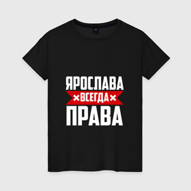 Женская футболка хлопок с принтом Ярослава всегда права в Курске, 100% хлопок | прямой крой, круглый вырез горловины, длина до линии бедер, слегка спущенное плечо | 