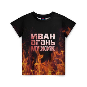 Детская футболка 3D с принтом Иван огонь мужик в Курске, 100% гипоаллергенный полиэфир | прямой крой, круглый вырез горловины, длина до линии бедер, чуть спущенное плечо, ткань немного тянется | ванек | ванька | ваня | иван | огонь | пламя