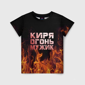 Детская футболка 3D с принтом Киря огонь мужик в Курске, 100% гипоаллергенный полиэфир | прямой крой, круглый вырез горловины, длина до линии бедер, чуть спущенное плечо, ткань немного тянется | кирилл | кирюха | кирюша | киря | огонь | пламя