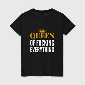 Женская футболка хлопок с принтом Queen of fucking everything в Курске, 100% хлопок | прямой крой, круглый вырез горловины, длина до линии бедер, слегка спущенное плечо | для девушек | королева | корона | с надписью
