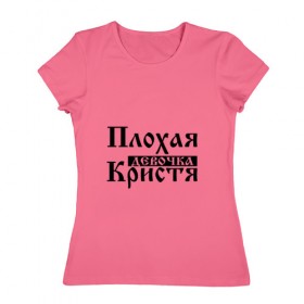 Женская футболка хлопок с принтом Плохая девочка Кристя в Курске, 100% хлопок | прямой крой, круглый вырез горловины, длина до линии бедер, слегка спущенное плечо | 