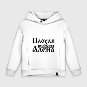 Детское худи Oversize хлопок с принтом Плохая девочка Алёна в Курске, френч-терри — 70% хлопок, 30% полиэстер. Мягкий теплый начес внутри —100% хлопок | боковые карманы, эластичные манжеты и нижняя кромка, капюшон на магнитной кнопке | Тематика изображения на принте: алена | аленка | аленушка | бед | бэд | девочка | девушка | девчонка | елена | женщина | имя | лена | надпись | с именем | с иминем | слова