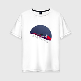 Женская футболка хлопок Oversize с принтом starman в Курске, 100% хлопок | свободный крой, круглый ворот, спущенный рукав, длина до линии бедер
 | spacex | tesla | илон маск | маск | спейс икс | тесла