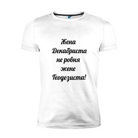 Мужская футболка премиум с принтом Жена геодезиста в Курске, 92% хлопок, 8% лайкра | приталенный силуэт, круглый вырез ворота, длина до линии бедра, короткий рукав | Тематика изображения на принте: геодезист | геодезия