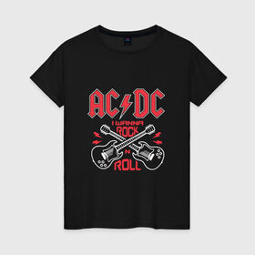 Женская футболка хлопок с принтом AC/DC i wanna rock n roll в Курске, 100% хлопок | прямой крой, круглый вырез горловины, длина до линии бедер, слегка спущенное плечо | Тематика изображения на принте: 