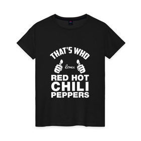 Женская футболка хлопок с принтом Вот кто любит Red Hot Chili Peppers в Курске, 100% хлопок | прямой крой, круглый вырез горловины, длина до линии бедер, слегка спущенное плечо | red hot chili peppers | rhcp | перцы | ред хот чили пепперс | рхчп | рэд