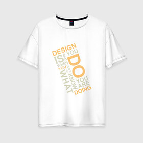 Женская футболка хлопок Oversize с принтом Суть дизайна в Курске, 100% хлопок | свободный крой, круглый ворот, спущенный рукав, длина до линии бедер
 | design | дезигн | дизайн | дизайнер | жизнь | знаешь что делаешь | прикол | проект | работа | смысл | творчество | типографика | художник | цитата | шрифт | шрифты