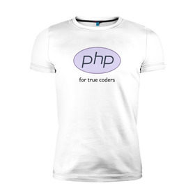 Мужская футболка премиум с принтом PHP for true coders в Курске, 92% хлопок, 8% лайкра | приталенный силуэт, круглый вырез ворота, длина до линии бедра, короткий рукав | coder | php | programmer | true | web | веб | программист